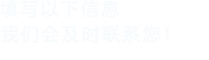 填寫以下信息，我們會在第一時間聯系您！